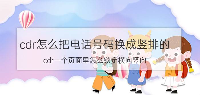 cdr怎么把电话号码换成竖排的 cdr一个页面里怎么锁定横向竖向？